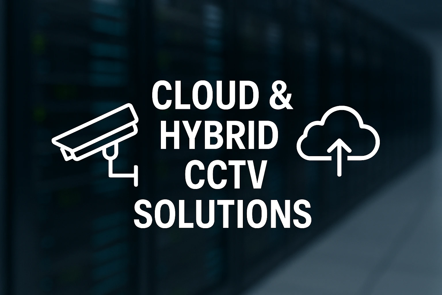 Featured image showing cloud and hybrid CCTV solutions text overlay with CCTV and cloud icons in front of a blurred modern server room background.
